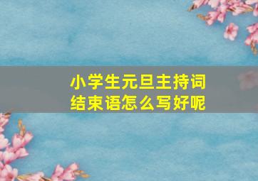 小学生元旦主持词结束语怎么写好呢