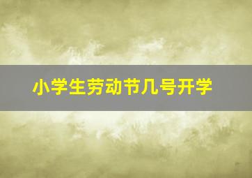 小学生劳动节几号开学