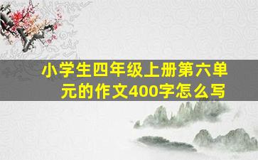 小学生四年级上册第六单元的作文400字怎么写