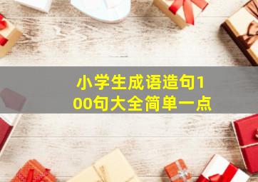 小学生成语造句100句大全简单一点