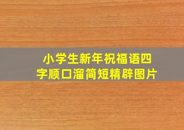 小学生新年祝福语四字顺口溜简短精辟图片