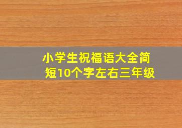 小学生祝福语大全简短10个字左右三年级