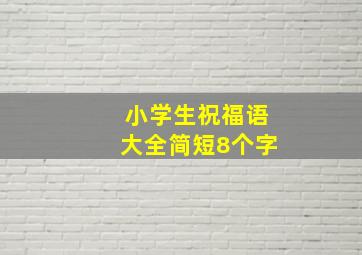 小学生祝福语大全简短8个字