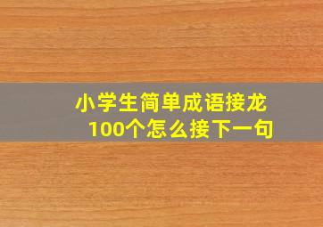 小学生简单成语接龙100个怎么接下一句