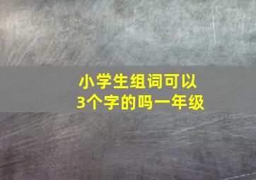 小学生组词可以3个字的吗一年级