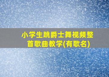 小学生跳爵士舞视频整首歌曲教学(有歌名)