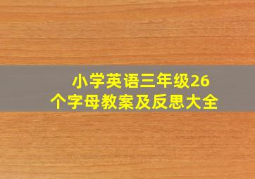 小学英语三年级26个字母教案及反思大全