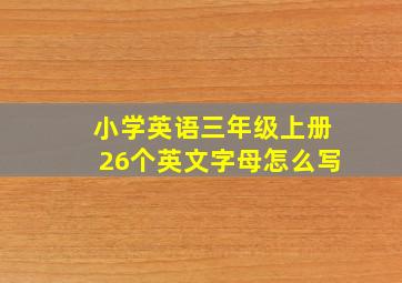 小学英语三年级上册26个英文字母怎么写