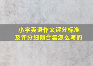 小学英语作文评分标准及评分细则合集怎么写的