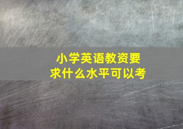 小学英语教资要求什么水平可以考