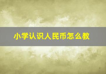 小学认识人民币怎么教