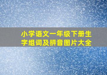 小学语文一年级下册生字组词及拼音图片大全