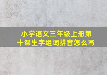 小学语文三年级上册第十课生字组词拼音怎么写