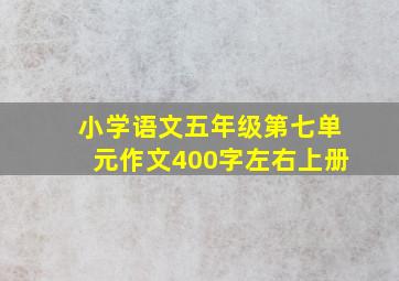 小学语文五年级第七单元作文400字左右上册