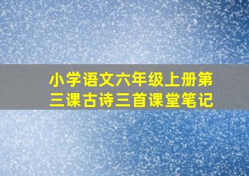 小学语文六年级上册第三课古诗三首课堂笔记