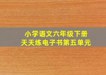 小学语文六年级下册天天练电子书第五单元