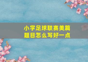 小学足球联赛美篇题目怎么写好一点