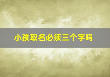 小孩取名必须三个字吗