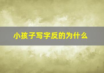 小孩子写字反的为什么