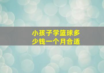 小孩子学篮球多少钱一个月合适