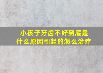 小孩子牙齿不好到底是什么原因引起的怎么治疗