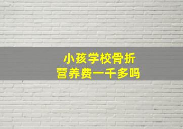 小孩学校骨折营养费一千多吗