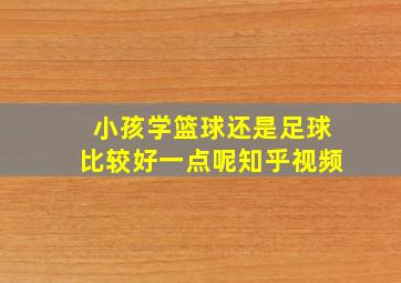 小孩学篮球还是足球比较好一点呢知乎视频