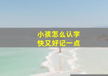 小孩怎么认字快又好记一点