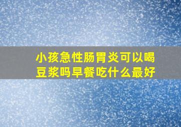 小孩急性肠胃炎可以喝豆浆吗早餐吃什么最好