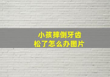 小孩摔倒牙齿松了怎么办图片