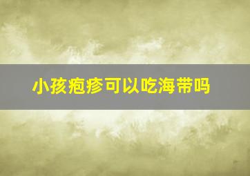 小孩疱疹可以吃海带吗