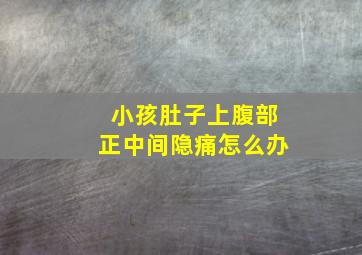 小孩肚子上腹部正中间隐痛怎么办