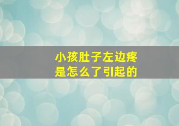 小孩肚子左边疼是怎么了引起的