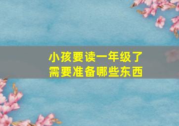 小孩要读一年级了需要准备哪些东西