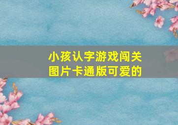 小孩认字游戏闯关图片卡通版可爱的