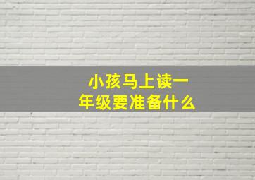 小孩马上读一年级要准备什么