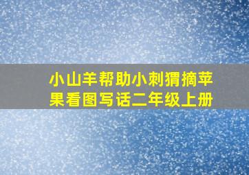 小山羊帮助小刺猬摘苹果看图写话二年级上册