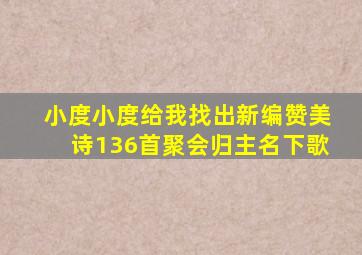 小度小度给我找出新编赞美诗136首聚会归主名下歌