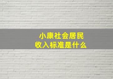 小康社会居民收入标准是什么