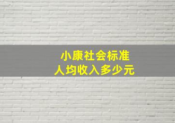 小康社会标准人均收入多少元