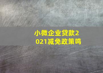 小微企业贷款2021减免政策鸣