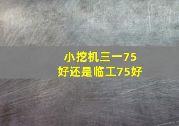 小挖机三一75好还是临工75好