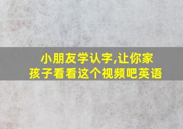 小朋友学认字,让你家孩子看看这个视频吧英语