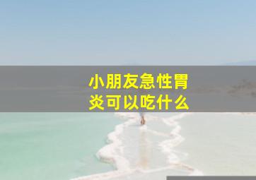 小朋友急性胃炎可以吃什么