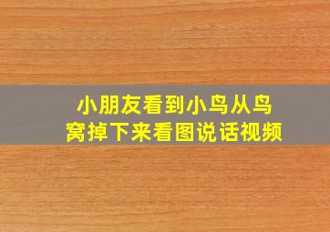 小朋友看到小鸟从鸟窝掉下来看图说话视频