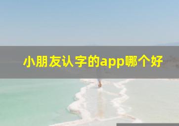 小朋友认字的app哪个好