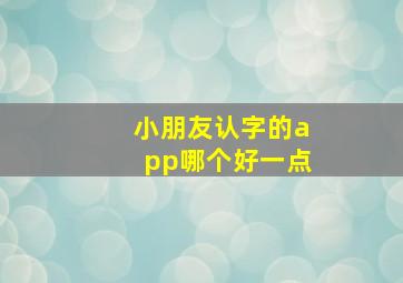 小朋友认字的app哪个好一点