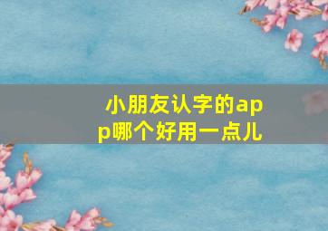 小朋友认字的app哪个好用一点儿