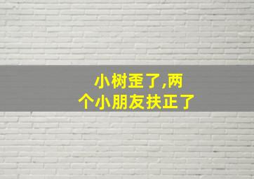 小树歪了,两个小朋友扶正了