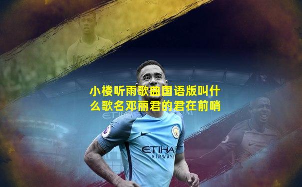 小楼听雨歌曲国语版叫什么歌名邓丽君的君在前哨